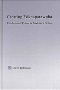 Creating Yoknapatawpha : Readers and Writers in Faulkners Fiction (Hardcover)