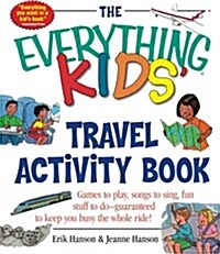 The Everything Kids Travel Activity Book: Games to Play, Songs to Sing, Fun Stuff to Do - Guaranteed to Keep You Busy the Whole Ride!                 (Paperback)