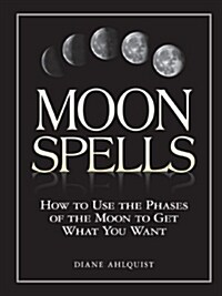 Moon Spells: How to Use the Phases of the Moon to Get What You Want (Paperback)