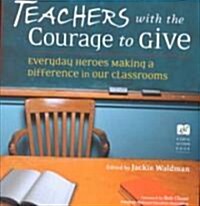 Teachers with the Courage to Give: Everyday Heroes Making a Difference in Our Classrooms (Paperback)
