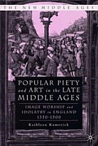 Popular Piety and Art in the Late Middle Ages: Image Worship and Idolatry in England 1350-1500 (Hardcover)