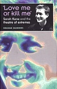 ‘Love Me or Kill Me’ : Sarah Kane and the Theatre of Extremes (Paperback)