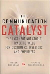 [중고] The Communication Catalyst: The Fast (But Not Stupid) Track to Value for Customers, Investors, and Employees (Hardcover)
