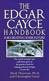 The Edgar Cayce Handbook for Creating Your Future: The Worlds Leading Cayce Authorities Give You the Practical Tools for Making Profound Changes in Y (Mass Market Paperback)