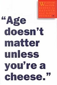 Age Doesnt Matter Unless Youre a Cheese: Wisdom from Our Elders (Paperback)