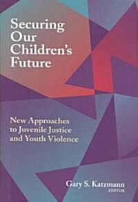 Securing Our Childrens Future: New Approaches to Juvenile Justice and Youth Violence (Hardcover)