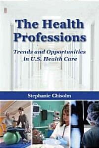The Health Professions: Trends and Opportunities in U.S. Health Care: Trends and Opportunities in U.S. Health Care (Paperback)