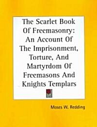 The Scarlet Book of Freemasonry: An Account of the Imprisonment, Torture, and Martyrdom of Freemasons and Knights Templars (Paperback)