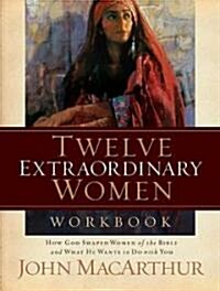 Twelve Extraordinary Women Workbook: How God Shaped Women of the Bible and What He Wants to Do with You (Paperback, Workbook)
