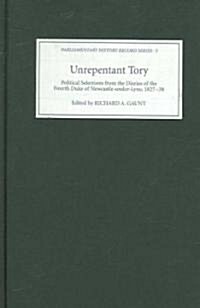 Unrepentant Tory : Political Selections from the Diaries of the Fourth Duke of Newcastle-under-Lyne, 1827-38 (Hardcover)