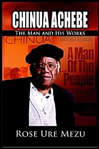 Chinua Achebe : The Man and His Works (Paperback)