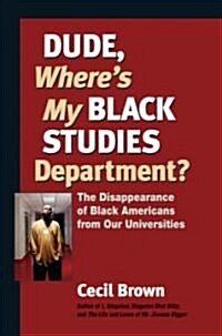 Dude, Wheres My Black Studies Department?: The Disappearance of Black Americans from Our Universities (Paperback)