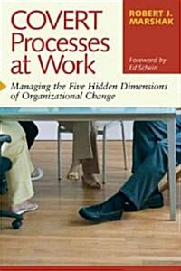 Covert Processes at Work: Managing the Five Hidden Dimensions of Organizational Change (Paperback)