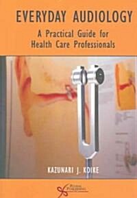 Everyday Audiology: A Practical Guide for Health Care Professionals (Paperback)