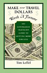 Make Your Travel Dollars Worth a Fortune: The Contrarian Travelers Guide to Getting More for Less (Paperback)