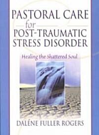 Pastoral Care for Post-Traumatic Stress Disorder: Healing the Shattered Soul (Paperback)
