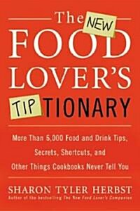 The New Food Lovers Tiptionary: More Than 6,000 Food and Drink Tips, Secrets, Shortcuts, and Other Things Cookbooks Never Tell You (Paperback, Expanded)