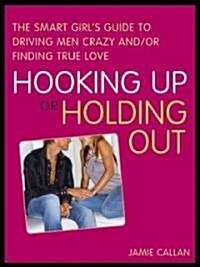 Hooking Up or Holding Out: The Smart Girls Guide to Driving Men Crazy And/Or Finding True Love (Paperback)