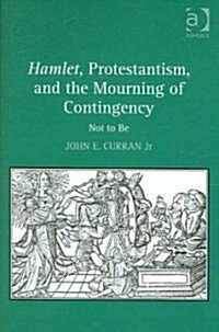 Hamlet, Protestantism, and the Mourning of Contingency : Not to be (Hardcover)