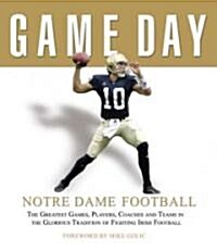 Game Day: Notre Dame Football: The Greatest Games, Players, Coaches and Teams in the Glorious Tradition of Fighting Irish Football (Hardcover)