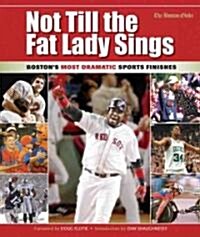 Not Till the Fat Lady Sings: Boston: Bostons Most Dramatic Sports Finishes (Hardcover)