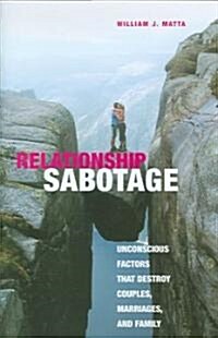 Relationship Sabotage: Unconscious Factors That Destroy Couples, Marriages, and Families (Hardcover)