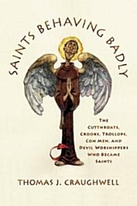 Saints Behaving Badly: The Cutthroats, Crooks, Trollops, Con Men, and Devil-Worshippers Who Became Saints (Hardcover)