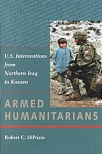 Armed Humanitarians: U.S. Interventions from Northern Iraq to Kosovo (Paperback)