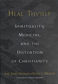 Heal Thyself: Spirituality, Medicine, and the Distortion of Christianity (Hardcover)
