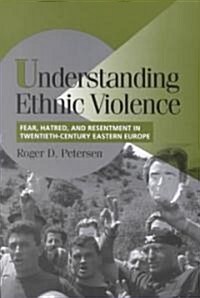 Understanding Ethnic Violence : Fear, Hatred, and Resentment in Twentieth-Century Eastern Europe (Paperback)