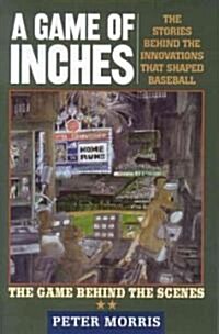 A Game of Inches: The Stories Behind the Innovations That Shaped Baseball: The Game Behind the Scenes (Hardcover)