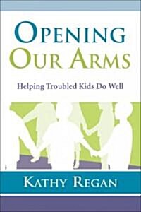 Opening Our Arms: Helping Troubled Kids (Paperback)