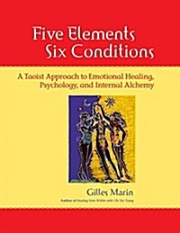Five Elements, Six Conditions: A Taoist Approach to Emotional Healing, Psychology, and Internal Alchemy (Paperback)