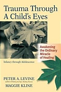 Trauma Through a Childs Eyes: Awakening the Ordinary Miracle of Healing; Infancy Through Adolescence (Paperback)