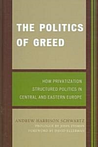 The Politics of Greed: How Privatization Structured Politics in Central and Eastern Europe (Hardcover)