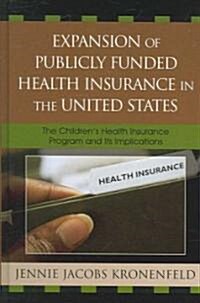 Expansion of Publicly Funded Health Insurance in the United States: The Childrens Health Insurance Program (Chips) and Its Implications (Hardcover)