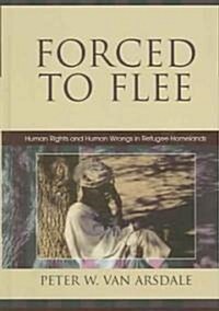 Forced to Flee: Human Rights and Human Wrongs in Refugee Homelands (Hardcover)