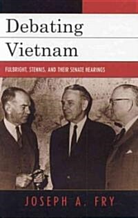 Debating Vietnam: Fulbright, Stennis, and Their Senate Hearings (Hardcover)