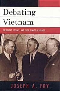 Debating Vietnam: Fulbright, Stennis, and Their Senate Hearings (Paperback)