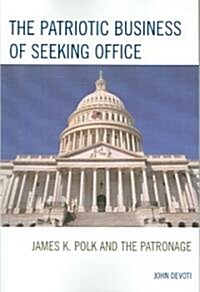 The Patriotic Business of Seeking Office: James K. Polk and the Patronage (Paperback)