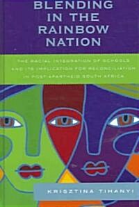 Blending in the Rainbow Nation: The Racial Integration of Schools and Its Implications for Reconciliation in Post-Apartheid South Africa (Hardcover)