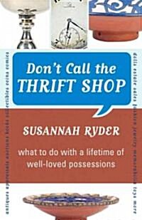 Dont Call the Thrift Shop: What to Do with a Lifetime of Well-Loved Possessions (Paperback)