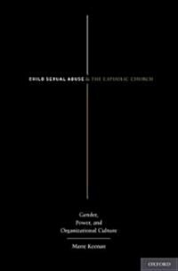 Child Sexual Abuse and the Catholic Church: Gender, Power, and Organizational Culture (Hardcover)