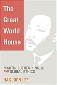 The Great World House: Martin Luther King, JR. and Global Ethics (Paperback)