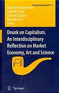 Drunk on Capitalism. an Interdisciplinary Reflection on Market Economy, Art and Science (Hardcover, 2012)