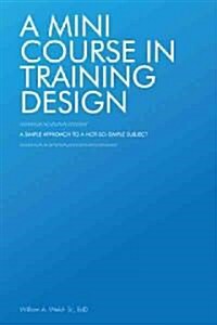 A Mini Course in Training Design: A Simple Approach to a Not-So-Simple Subject (Hardcover)