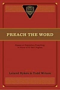 Preach the Word: Essays on Expository Preaching: In Honor of R. Kent Hughes (Paperback)