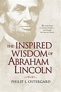 The Inspired Wisdom of Abraham Lincoln: How Faith Shaped an American President -- And Changed the Course of a Nation (Paperback)