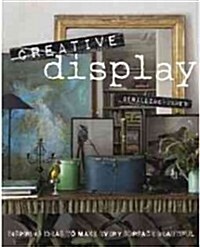 Creative Display : Inspiring Ideas to Make Every Surface Beautiful (Hardcover)