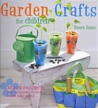 Garden Crafts for Children : 35 Fun Projects for Children to Sow, Grow, and Make (Hardcover)